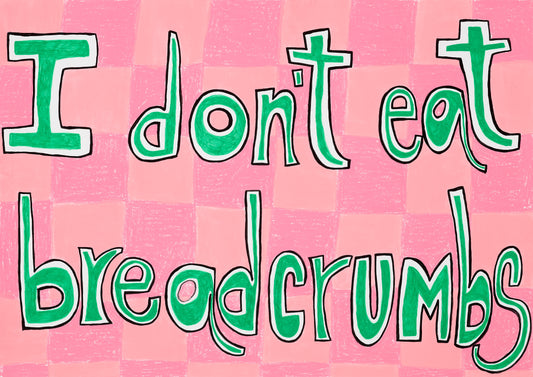 "I Don't Eat Breadcrumbs" A2 art print